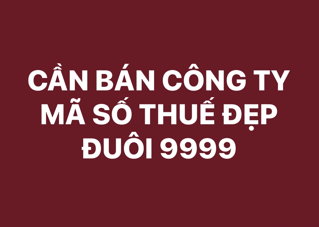 CẦN BÁN CÔNG TY CÓ MÃ SỐ THUẾ ĐẸP ĐUÔI 9999